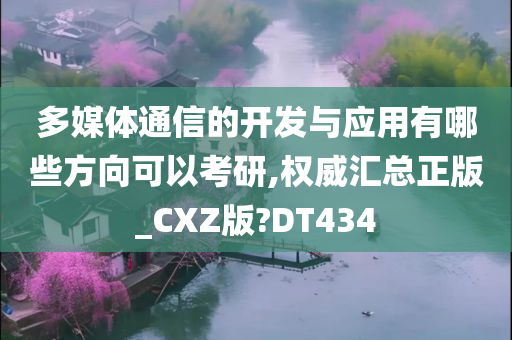 多媒体通信的开发与应用有哪些方向可以考研,权威汇总正版_CXZ版?DT434