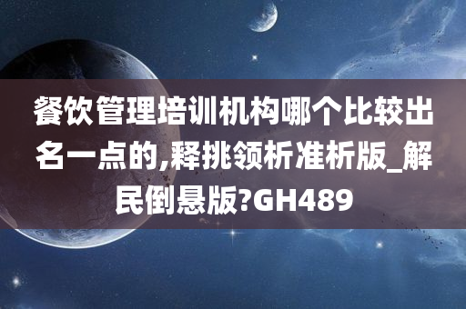 餐饮管理培训机构哪个比较出名一点的,释挑领析准析版_解民倒悬版?GH489