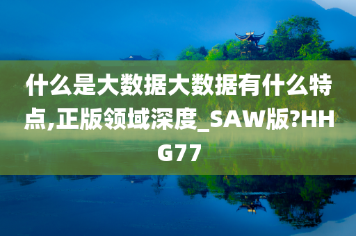 什么是大数据大数据有什么特点,正版领域深度_SAW版?HHG77