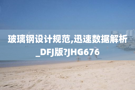 玻璃钢设计规范,迅速数据解析_DFJ版?JHG676