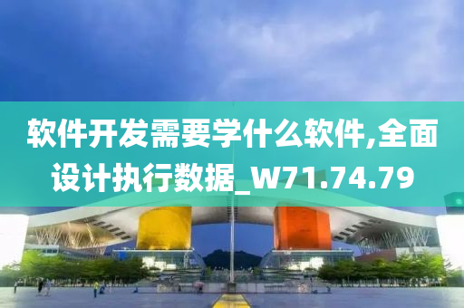 软件开发需要学什么软件,全面设计执行数据_W71.74.79