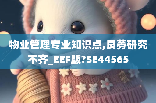 物业管理专业知识点,良莠研究不齐_EEF版?SE44565