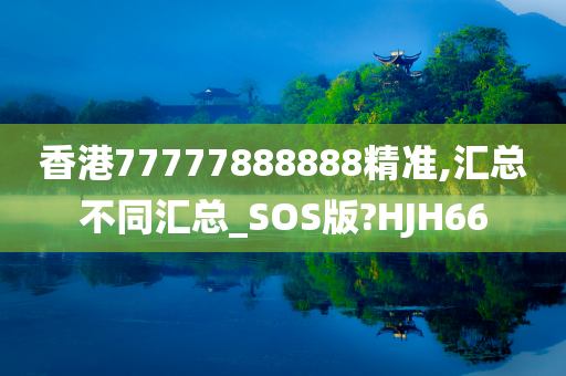 香港77777888888精准,汇总不同汇总_SOS版?HJH66