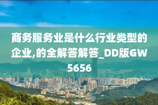 商务服务业是什么行业类型的企业,的全解答解答_DD版GW5656