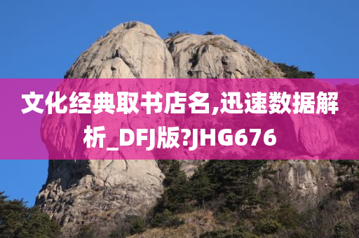 文化经典取书店名,迅速数据解析_DFJ版?JHG676