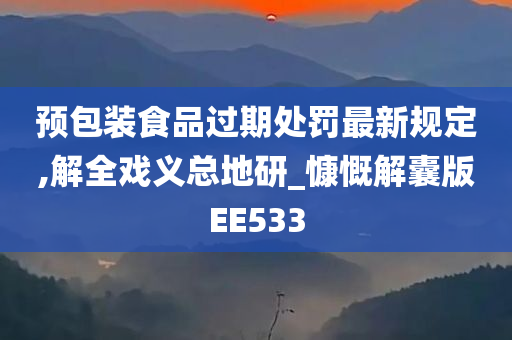 预包装食品过期处罚最新规定,解全戏义总地研_慷慨解囊版EE533