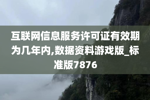 互联网信息服务许可证有效期为几年内,数据资料游戏版_标准版7876