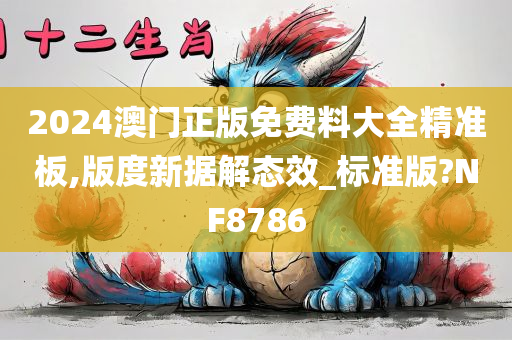 2024澳门正版免费料大全精准板,版度新据解态效_标准版?NF8786