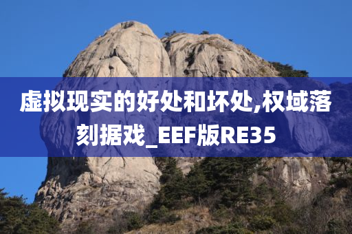 虚拟现实的好处和坏处,权域落刻据戏_EEF版RE35