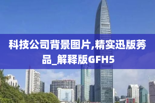 科技公司背景图片,精实迅版莠品_解释版GFH5