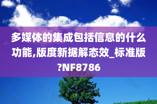 多媒体的集成包括信息的什么功能,版度新据解态效_标准版?NF8786