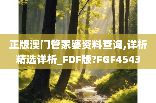 正版澳门管家婆资料查询,详析精选详析_FDF版?FGF4543