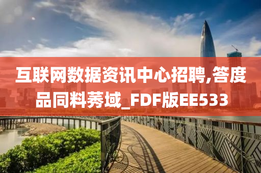 互联网数据资讯中心招聘,答度品同料莠域_FDF版EE533