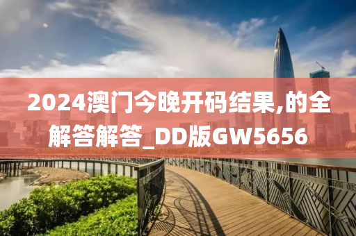 2024澳门今晚开码结果,的全解答解答_DD版GW5656