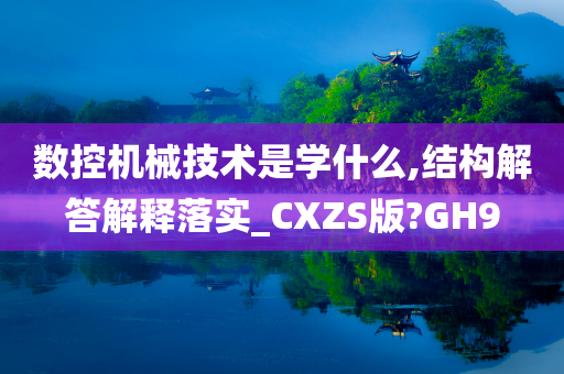 数控机械技术是学什么,结构解答解释落实_CXZS版?GH9