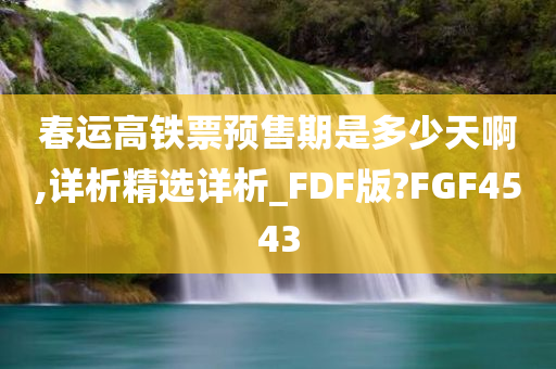 春运高铁票预售期是多少天啊,详析精选详析_FDF版?FGF4543