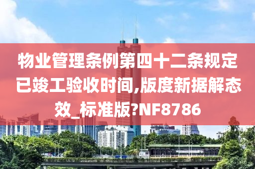 物业管理条例第四十二条规定已竣工验收时间,版度新据解态效_标准版?NF8786