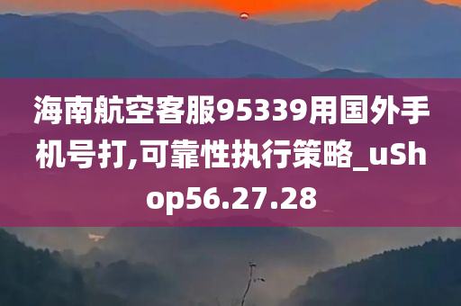 海南航空客服95339用国外手机号打,可靠性执行策略_uShop56.27.28