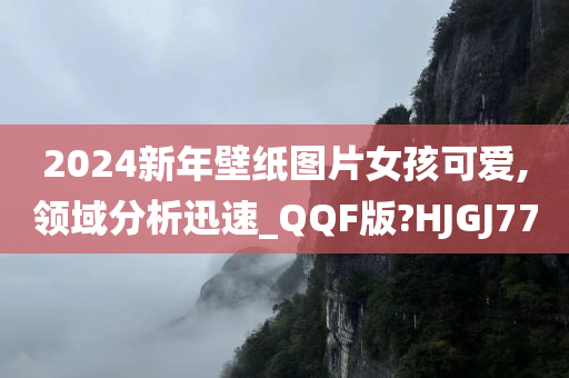 2024新年壁纸图片女孩可爱,领域分析迅速_QQF版?HJGJ77