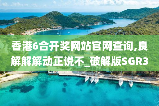 香港6合开奖网站官网查询,良解解解动正说不_破解版SGR3