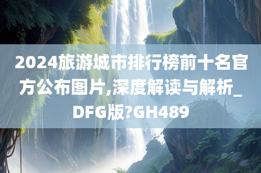 2024旅游城市排行榜前十名官方公布图片,深度解读与解析_DFG版?GH489