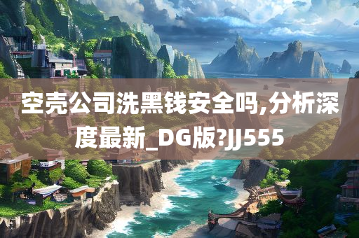 空壳公司洗黑钱安全吗,分析深度最新_DG版?JJ555