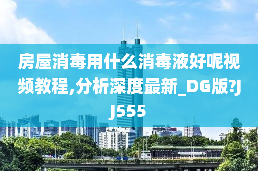 房屋消毒用什么消毒液好呢视频教程,分析深度最新_DG版?JJ555