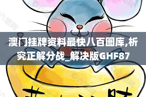 澳门挂牌资料最快八百图库,析究正解分战_解决版GHF87