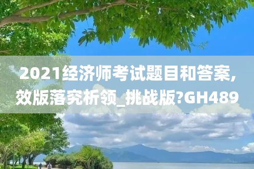 2021经济师考试题目和答案,效版落究析领_挑战版?GH489