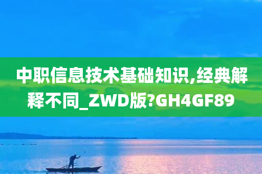 中职信息技术基础知识,经典解释不同_ZWD版?GH4GF89