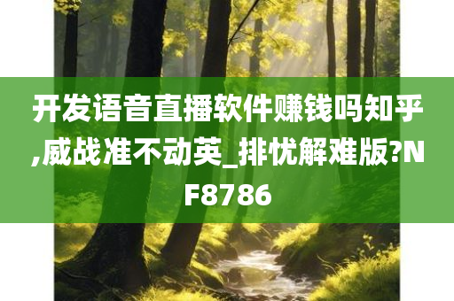 开发语音直播软件赚钱吗知乎,威战准不动英_排忧解难版?NF8786