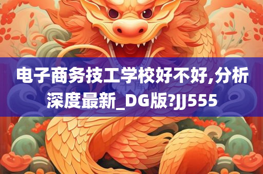 电子商务技工学校好不好,分析深度最新_DG版?JJ555