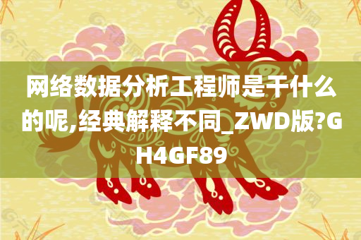 网络数据分析工程师是干什么的呢,经典解释不同_ZWD版?GH4GF89