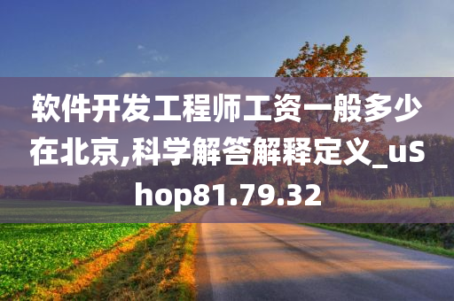 软件开发工程师工资一般多少在北京,科学解答解释定义_uShop81.79.32