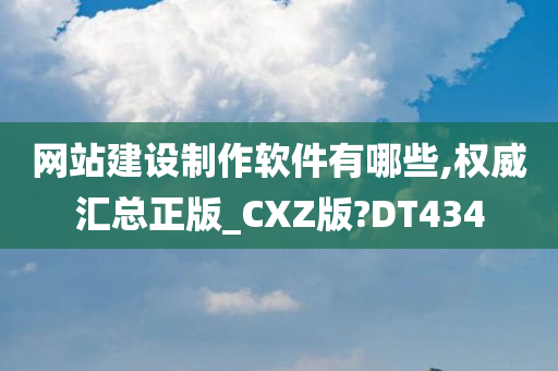 网站建设制作软件有哪些,权威汇总正版_CXZ版?DT434