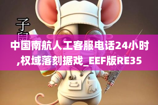 中国南航人工客服电话24小时,权域落刻据戏_EEF版RE35