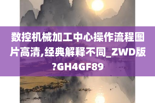 数控机械加工中心操作流程图片高清,经典解释不同_ZWD版?GH4GF89