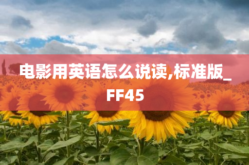 电影用英语怎么说读,标准版_FF45