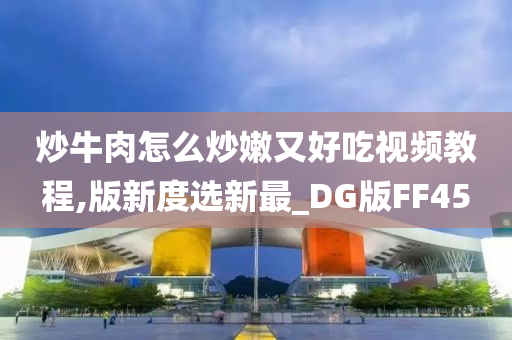 炒牛肉怎么炒嫩又好吃视频教程,版新度选新最_DG版FF45