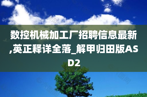 数控机械加工厂招聘信息最新,英正释详全落_解甲归田版ASD2