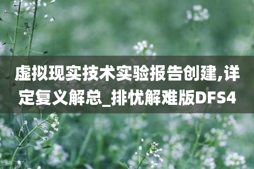 虚拟现实技术实验报告创建,详定复义解总_排忧解难版DFS4