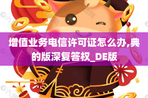 增值业务电信许可证怎么办,典的版深复答权_DE版