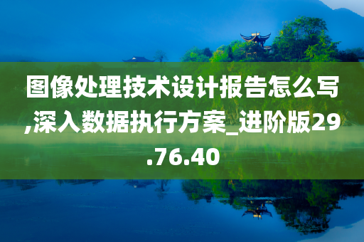 图像处理技术设计报告怎么写,深入数据执行方案_进阶版29.76.40