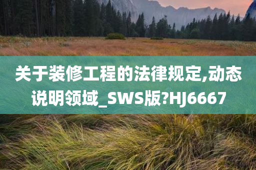 关于装修工程的法律规定,动态说明领域_SWS版?HJ6667