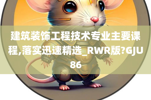 建筑装饰工程技术专业主要课程,落实迅速精选_RWR版?GJU86