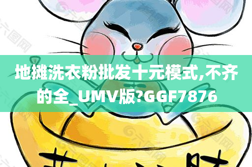 地摊洗衣粉批发十元模式,不齐的全_UMV版?GGF7876