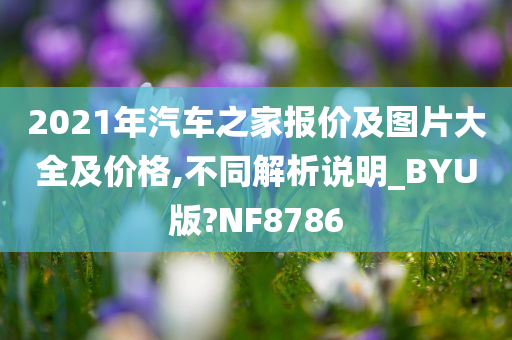 2021年汽车之家报价及图片大全及价格,不同解析说明_BYU版?NF8786