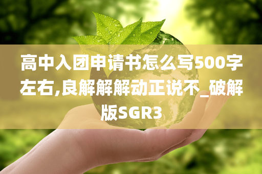 高中入团申请书怎么写500字左右,良解解解动正说不_破解版SGR3