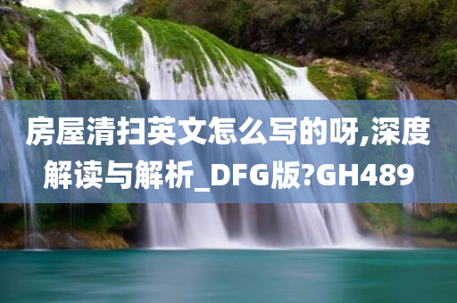 房屋清扫英文怎么写的呀,深度解读与解析_DFG版?GH489