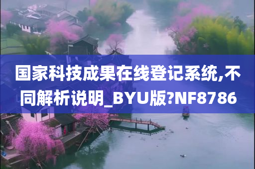 国家科技成果在线登记系统,不同解析说明_BYU版?NF8786